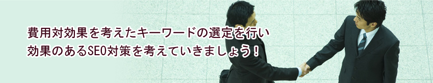 費用対効果を考えたキーワードの選定を行い効果のあるseo対策を考えていきましょう！ 